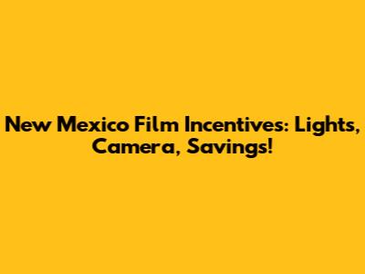 New Mexico Film Incentives: Lights, Camera, Savings!