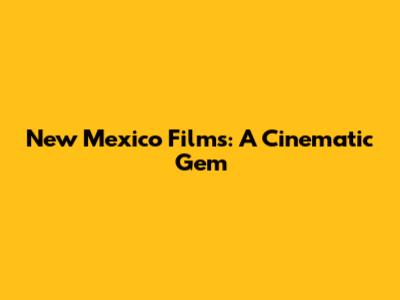New Mexico Films: A Cinematic Gem
