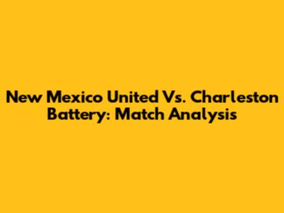New Mexico United Vs. Charleston Battery: Match Analysis