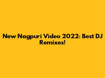 New Nagpuri Video 2022: Best DJ Remixes!