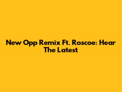 New Opp Remix Ft. Roscoe: Hear The Latest