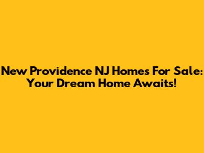 New Providence NJ Homes For Sale: Your Dream Home Awaits!