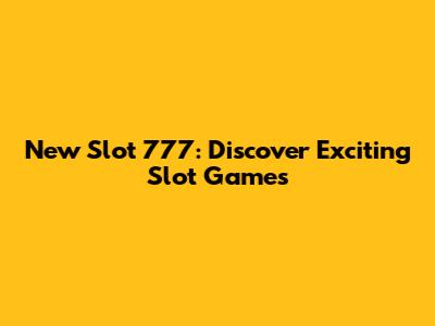 New Slot 777: Discover Exciting Slot Games