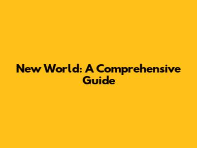 New World: A Comprehensive Guide