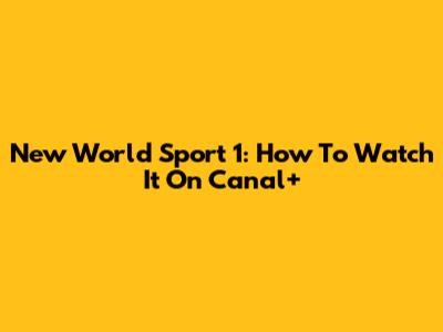 New World Sport 1: How To Watch It On Canal+