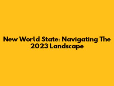New World State: Navigating The 2023 Landscape