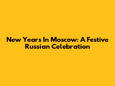 New Year's In Moscow: A Festive Russian Celebration