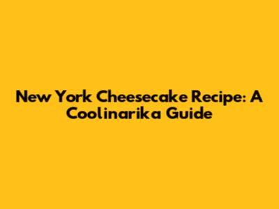 New York Cheesecake Recipe: A Coolinarika Guide