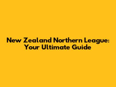 New Zealand Northern League: Your Ultimate Guide