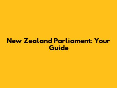 New Zealand Parliament: Your Guide