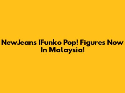 NewJeans IFunko Pop! Figures Now In Malaysia!