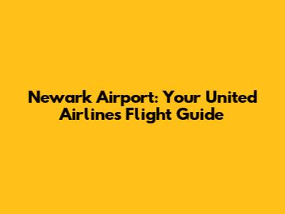 Newark Airport: Your United Airlines Flight Guide