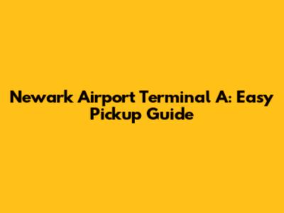 Newark Airport Terminal A: Easy Pickup Guide