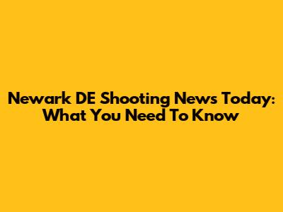 Newark DE Shooting News Today: What You Need To Know