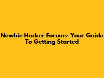 Newbie Hacker Forums: Your Guide To Getting Started