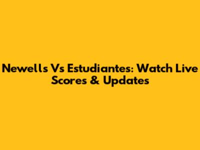 Newell's Vs Estudiantes: Watch Live Scores & Updates
