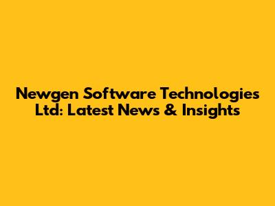 Newgen Software Technologies Ltd: Latest News & Insights