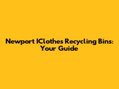 Newport IClothes Recycling Bins: Your Guide