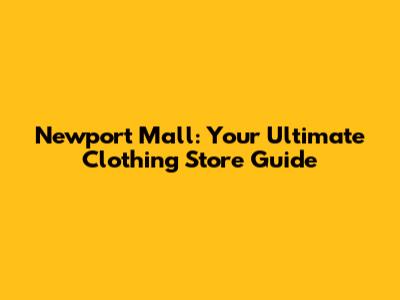 Newport Mall: Your Ultimate Clothing Store Guide