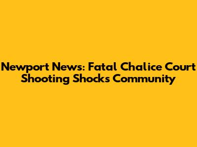 Newport News: Fatal Chalice Court Shooting Shocks Community