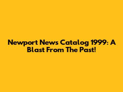 Newport News Catalog 1999: A Blast From The Past!