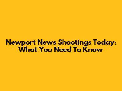 Newport News Shootings Today: What You Need To Know