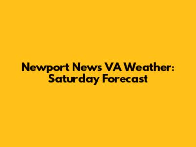 Newport News VA Weather: Saturday Forecast