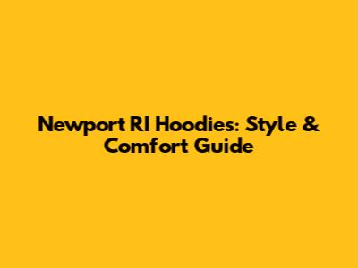 Newport RI Hoodies: Style & Comfort Guide