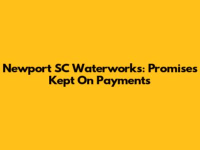 Newport SC Waterworks: Promises Kept On Payments