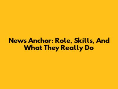 News Anchor: Role, Skills, And What They Really Do