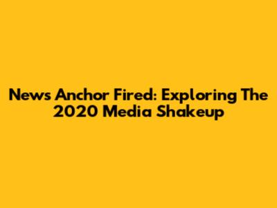 News Anchor Fired: Exploring The 2020 Media Shakeup