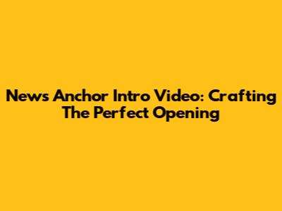 News Anchor Intro Video: Crafting The Perfect Opening
