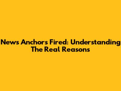 News Anchors Fired: Understanding The Real Reasons
