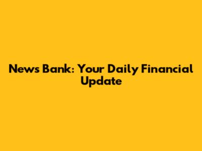 News Bank: Your Daily Financial Update