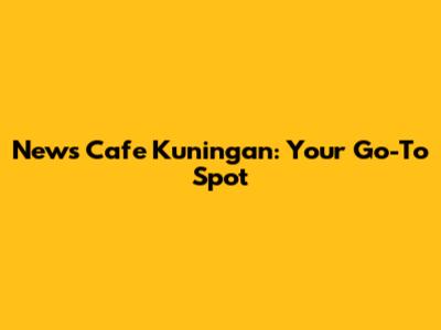 News Cafe Kuningan: Your Go-To Spot