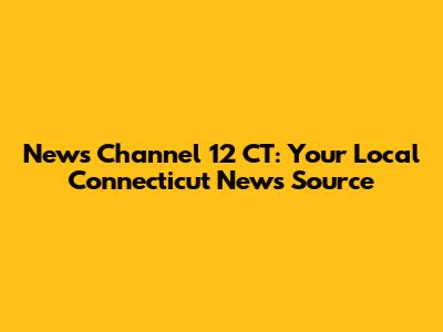 News Channel 12 CT: Your Local Connecticut News Source