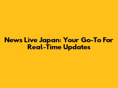 News Live Japan: Your Go-To For Real-Time Updates