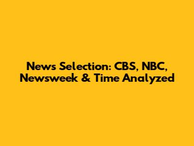 News Selection: CBS, NBC, Newsweek & Time Analyzed