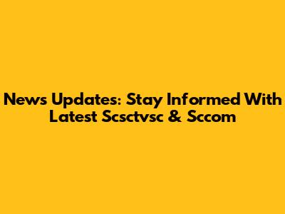 News Updates: Stay Informed With Latest Scsctvsc & Sccom