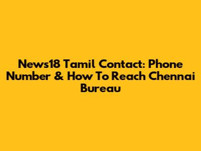 News18 Tamil Contact: Phone Number & How To Reach Chennai Bureau