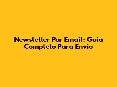 Newsletter Por Email: Guia Completo Para Envio