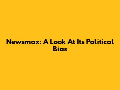 Newsmax: A Look At Its Political Bias
