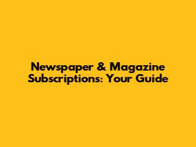 Newspaper & Magazine Subscriptions: Your Guide