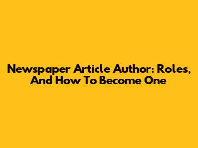 Newspaper Article Author: Roles, And How To Become One