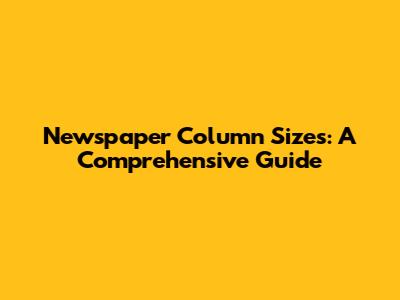Newspaper Column Sizes: A Comprehensive Guide