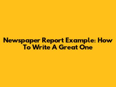 Newspaper Report Example: How To Write A Great One
