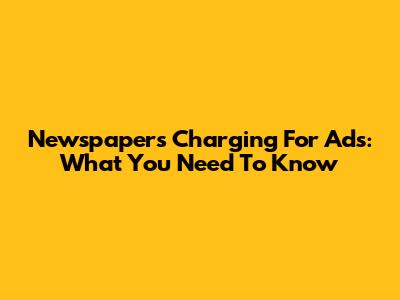 Newspapers Charging For Ads: What You Need To Know