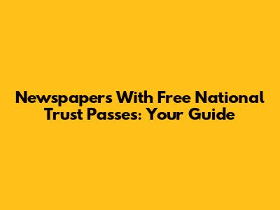 Newspapers With Free National Trust Passes: Your Guide