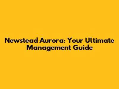 Newstead Aurora: Your Ultimate Management Guide