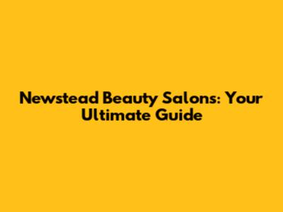 Newstead Beauty Salons: Your Ultimate Guide